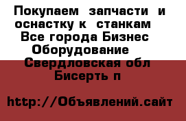 Покупаем  запчасти  и оснастку к  станкам. - Все города Бизнес » Оборудование   . Свердловская обл.,Бисерть п.